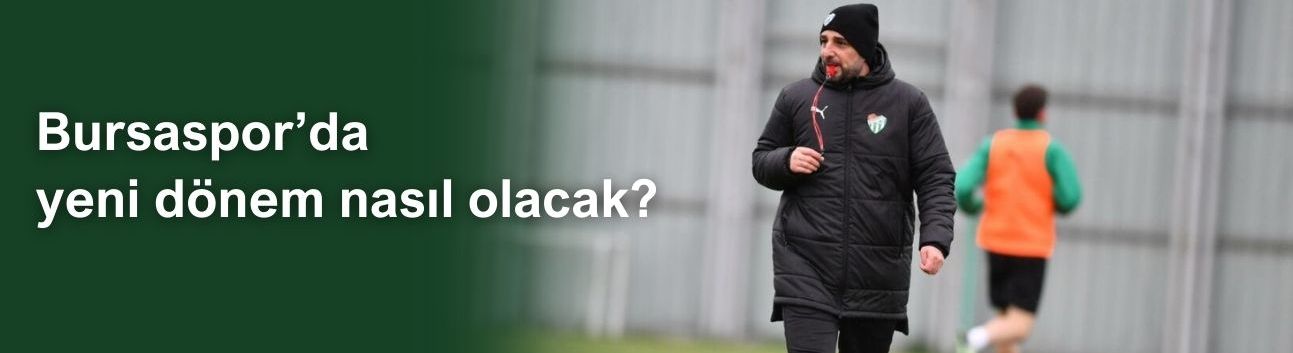 Bursaspor’da yeni dönem nasıl olacak?
